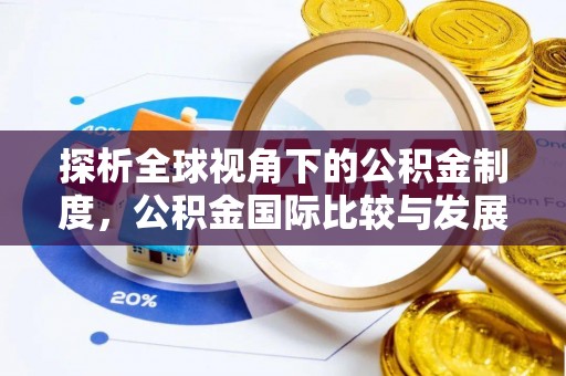清远探析全球视角下的公积金制度，公积金国际比较与发展趋势