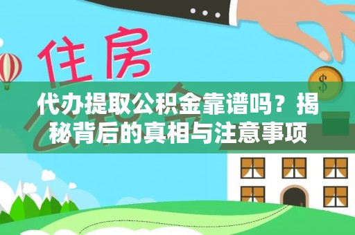 清远代办提取公积金靠谱吗？揭秘背后的真相与注意事项