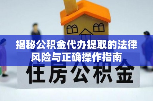 清远揭秘公积金代办提取的法律风险与正确操作指南