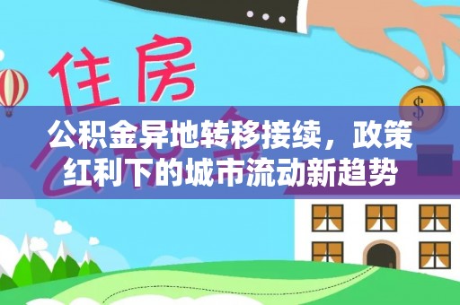 清远公积金异地转移接续，政策红利下的城市流动新趋势