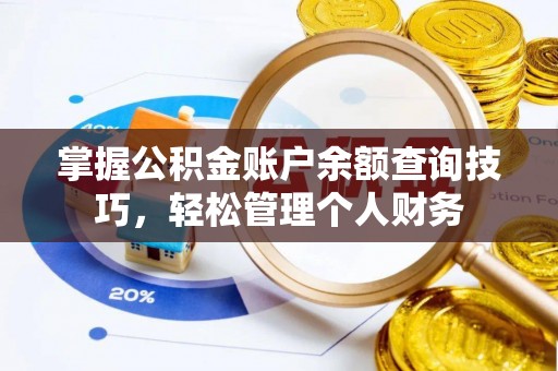 清远掌握公积金账户余额查询技巧，轻松管理个人财务