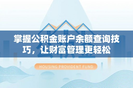 清远掌握公积金账户余额查询技巧，让财富管理更轻松