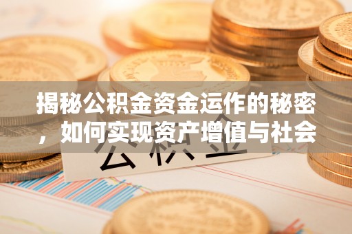 清远揭秘公积金资金运作的秘密，如何实现资产增值与社会福利双赢？