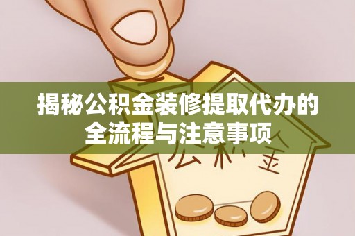清远揭秘公积金装修提取代办的全流程与注意事项