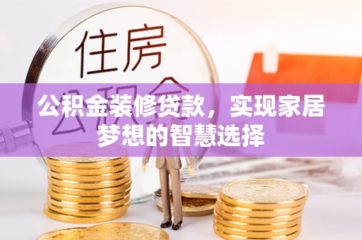 清远公积金装修贷款，实现家居梦想的智慧选择