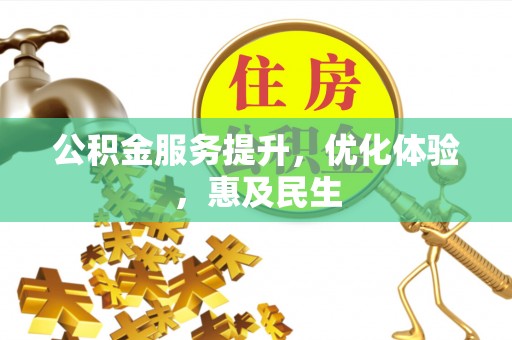 清远公积金服务提升，优化体验，惠及民生