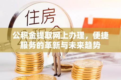 清远公积金提取网上办理，便捷服务的革新与未来趋势