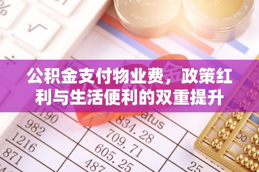 清远公积金支付物业费，政策红利与生活便利的双重提升
