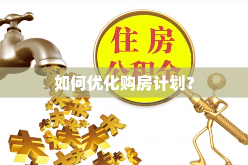 清远如何优化购房计划？