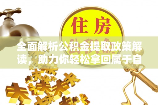 清远全面解析公积金提取政策解读，助力你轻松拿回属于自己的钱