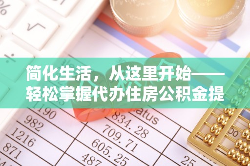 清远简化生活，从这里开始——轻松掌握代办住房公积金提取全流程