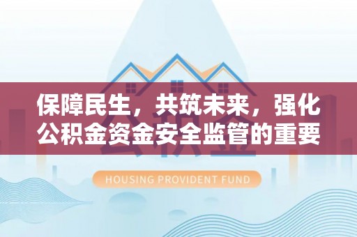 清远保障民生，共筑未来，强化公积金资金安全监管的重要性