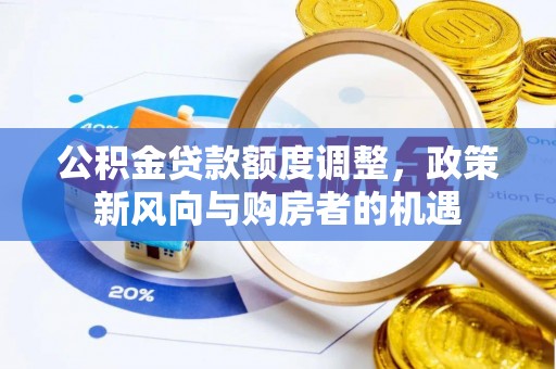 清远公积金贷款额度调整，政策新风向与购房者的机遇
