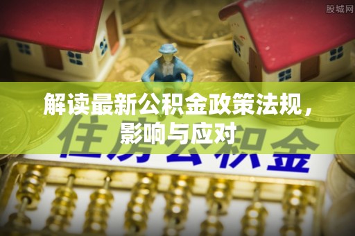 清远解读最新公积金政策法规，影响与应对
