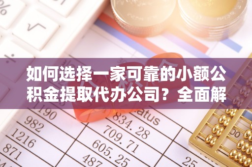 清远如何选择一家可靠的小额公积金提取代办公司？全面解析与指南