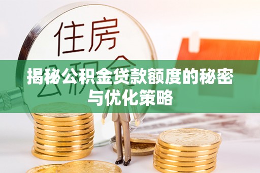 清远揭秘公积金贷款额度的秘密与优化策略