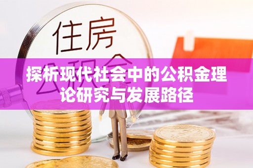 清远探析现代社会中的公积金理论研究与发展路径