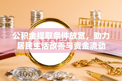 清远公积金提取条件放宽，助力居民生活改善与资金流动