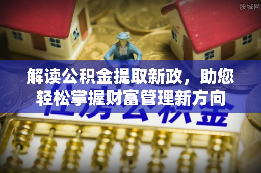 清远解读公积金提取新政，助您轻松掌握财富管理新方向