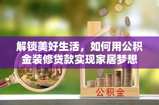 清远解锁美好生活，如何用公积金装修贷款实现家居梦想