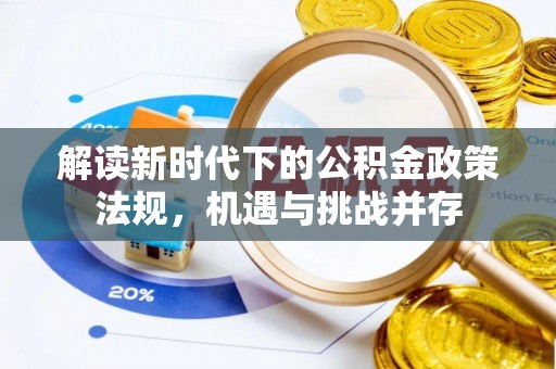 清远解读新时代下的公积金政策法规，机遇与挑战并存