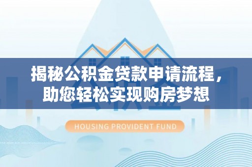清远揭秘公积金贷款申请流程，助您轻松实现购房梦想