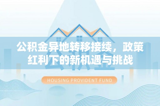清远公积金异地转移接续，政策红利下的新机遇与挑战