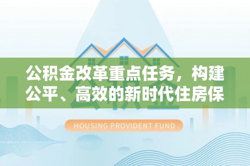 清远公积金改革重点任务，构建公平、高效的新时代住房保障体系