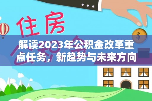 清远解读2023年公积金改革重点任务，新趋势与未来方向