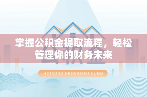 清远掌握公积金提取流程，轻松管理你的财务未来
