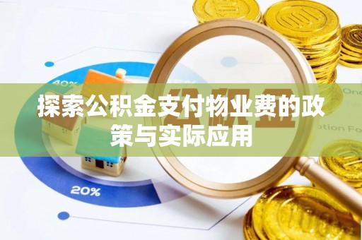 清远探索公积金支付物业费的政策与实际应用