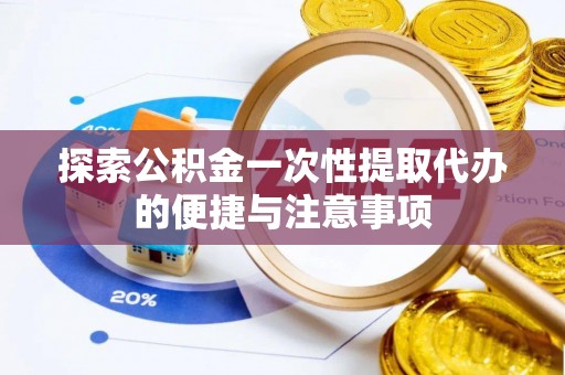 清远探索公积金一次性提取代办的便捷与注意事项