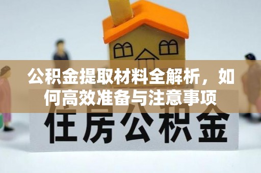 清远公积金提取材料全解析，如何高效准备与注意事项