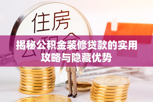 清远揭秘公积金装修贷款的实用攻略与隐藏优势