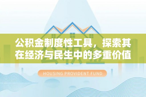 清远公积金制度性工具，探索其在经济与民生中的多重价值