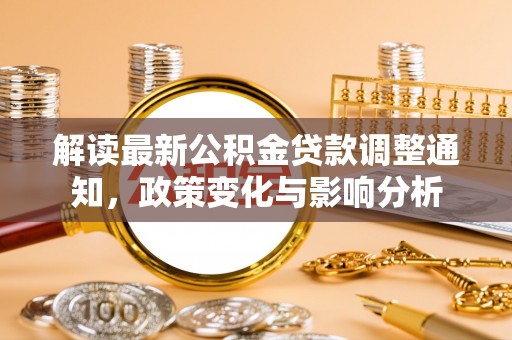 清远解读最新公积金贷款调整通知，政策变化与影响分析