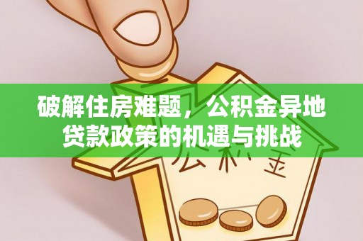 清远破解住房难题，公积金异地贷款政策的机遇与挑战