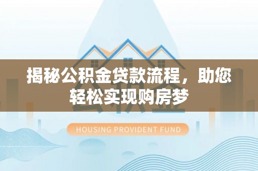 清远揭秘公积金贷款流程，助您轻松实现购房梦