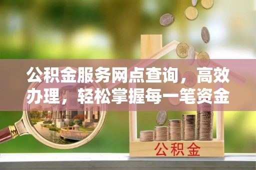 清远公积金服务网点查询，高效办理，轻松掌握每一笔资金动态
