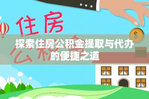 清远探索住房公积金提取与代办的便捷之道