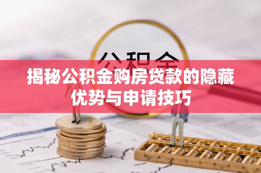 清远揭秘公积金购房贷款的隐藏优势与申请技巧