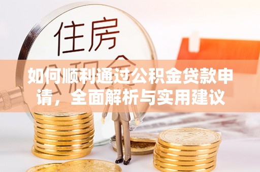 清远如何顺利通过公积金贷款申请，全面解析与实用建议