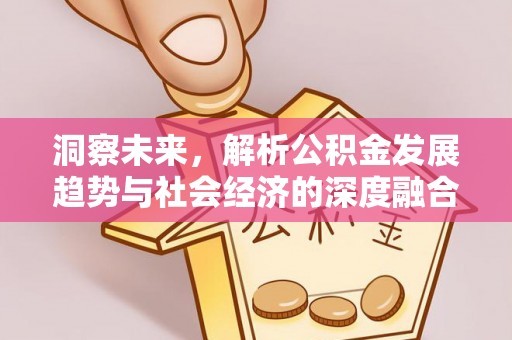 清远洞察未来，解析公积金发展趋势与社会经济的深度融合