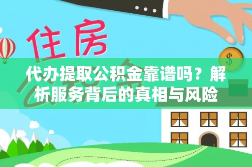 清远代办提取公积金靠谱吗？解析服务背后的真相与风险