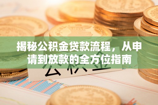 清远揭秘公积金贷款流程，从申请到放款的全方位指南