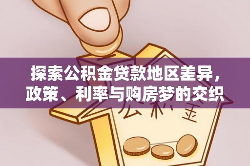 清远探索公积金贷款地区差异，政策、利率与购房梦的交织