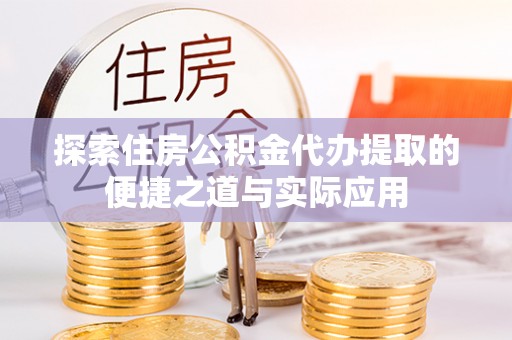 清远探索住房公积金代办提取的便捷之道与实际应用