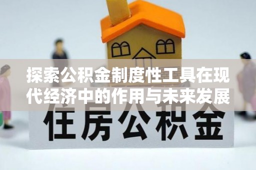 清远探索公积金制度性工具在现代经济中的作用与未来发展