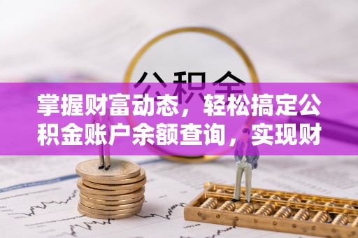 清远掌握财富动态，轻松搞定公积金账户余额查询，实现财务自由第一步