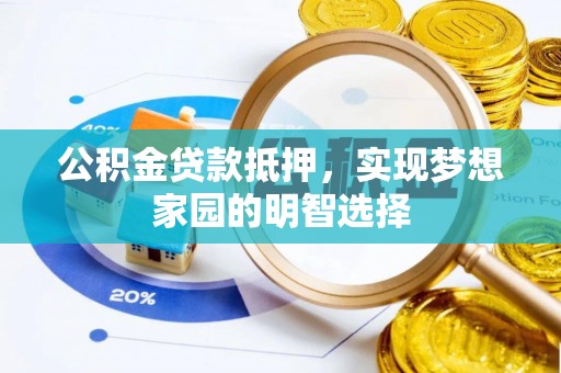 清远公积金贷款抵押，实现梦想家园的明智选择